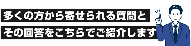 多くの方から寄せられる質問とその回答をこちらでご紹介します