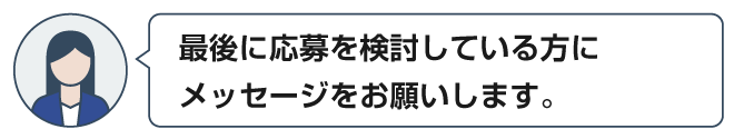 最後に応募を検討している方にメッセージをお願いします。