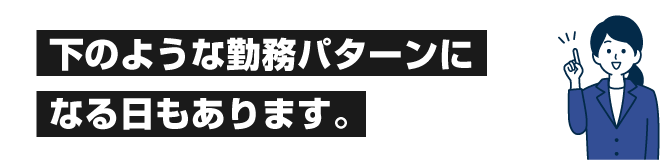 下のような勤務パターンになる日もあります。