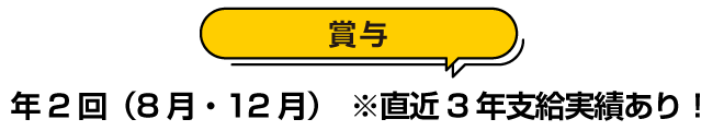 賞与：年２回（８月・１２月）※直近３年支給実績あり！