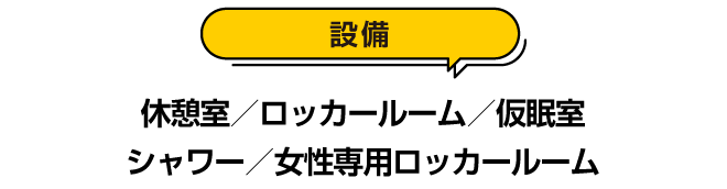 設備：休憩室／ロッカールーム／仮眠室／シャワー／女性専用ロッカールーム